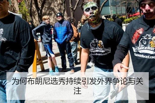 为何布朗尼选秀持续引发外界争论与关注